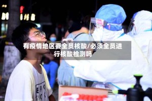 有疫情地区要全员核酸/必须全员进行核酸检测吗