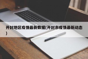 开封地区疫情最新数据(开封市疫情最新动态)
