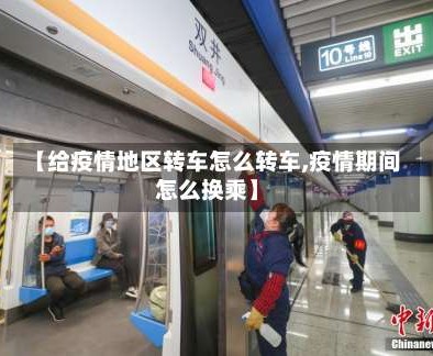 【给疫情地区转车怎么转车,疫情期间怎么换乘】