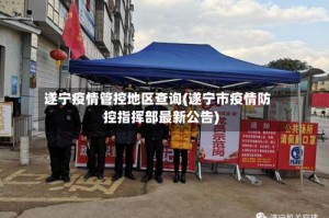 遂宁疫情管控地区查询(遂宁市疫情防控指挥部最新公告)