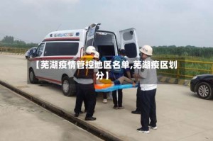 【芜湖疫情管控地区名单,芜湖疫区划分】