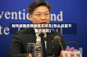 如何设置疫情地区不可见(怎么设置不显示地区)