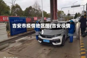 吉安市疫情地区图(吉安役情)