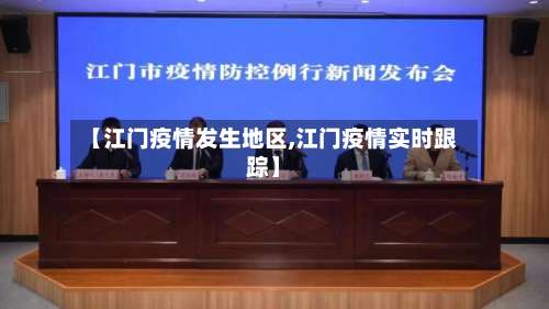 【江门疫情发生地区,江门疫情实时跟踪】-第3张图片