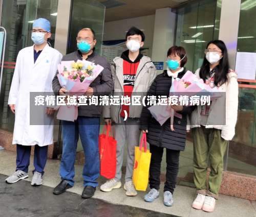 疫情区域查询清远地区(清远疫情病例)-第2张图片