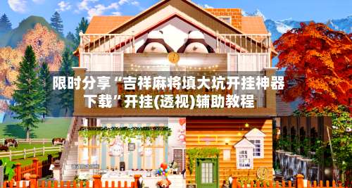 限时分享“吉祥麻将填大坑开挂神器下载”开挂(透视)辅助教程-第2张图片