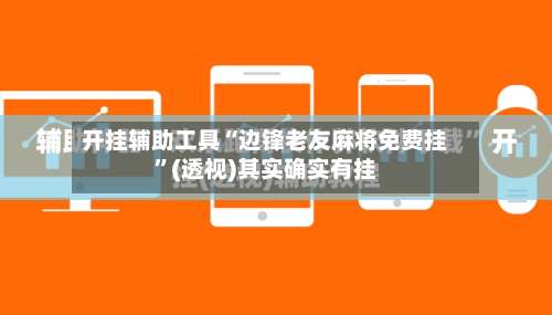 开挂辅助工具“边锋老友麻将免费挂”(透视)其实确实有挂-第2张图片