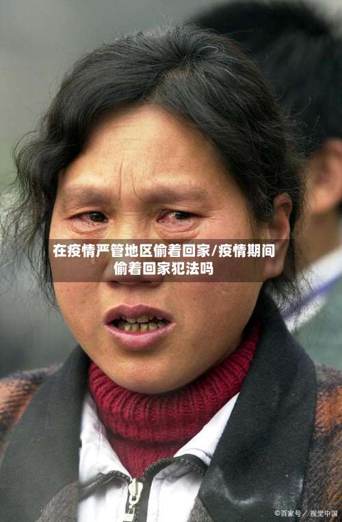 在疫情严管地区偷着回家/疫情期间偷着回家犯法吗-第1张图片