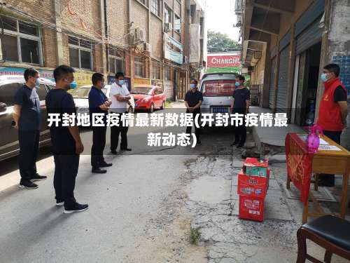 开封地区疫情最新数据(开封市疫情最新动态)-第3张图片